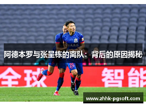 阿德本罗与张呈栋的离队：背后的原因揭秘