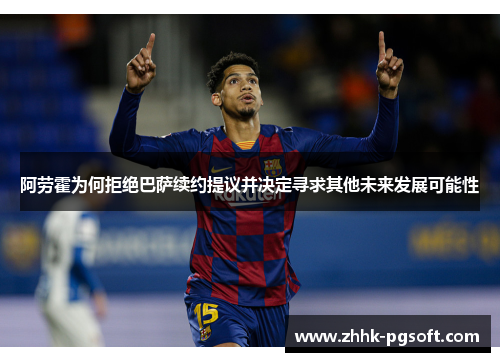 阿劳霍为何拒绝巴萨续约提议并决定寻求其他未来发展可能性