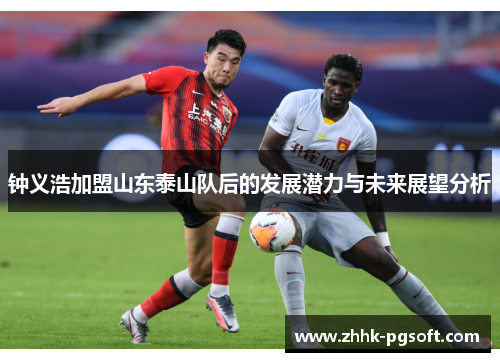 钟义浩加盟山东泰山队后的发展潜力与未来展望分析