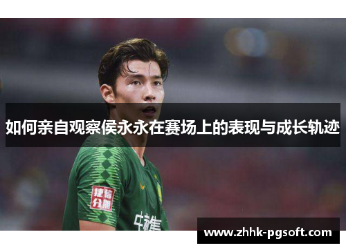 如何亲自观察侯永永在赛场上的表现与成长轨迹