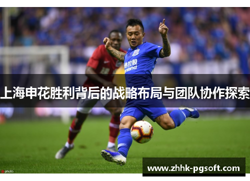 上海申花胜利背后的战略布局与团队协作探索