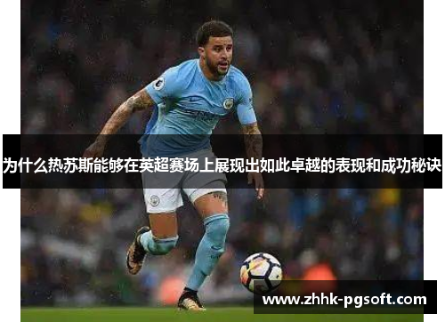 为什么热苏斯能够在英超赛场上展现出如此卓越的表现和成功秘诀 为什么热苏斯能够在英超赛场上展现出如此卓越的表现和成功秘诀