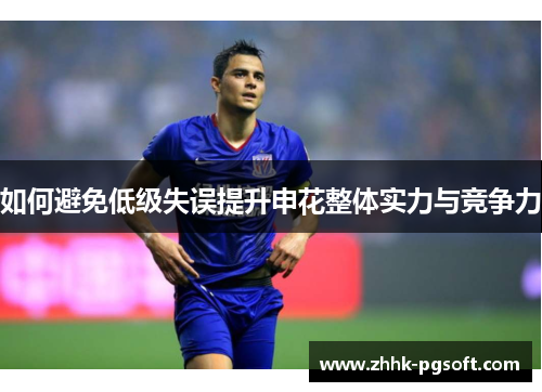 如何避免低级失误提升申花整体实力与竞争力