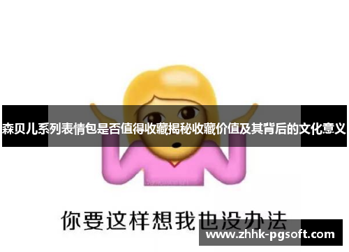 森贝儿系列表情包是否值得收藏揭秘收藏价值及其背后的文化意义