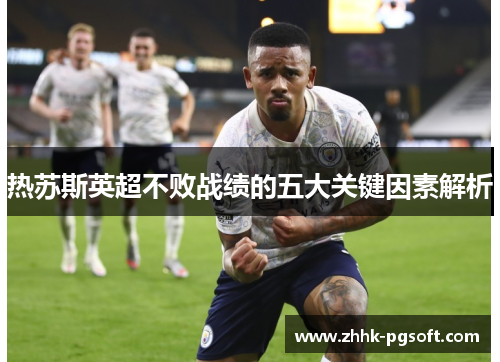 热苏斯英超不败战绩的五大关键因素解析