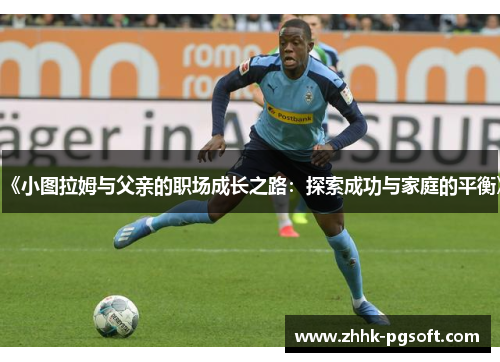 《小图拉姆与父亲的职场成长之路：探索成功与家庭的平衡》