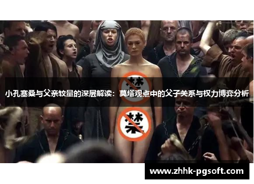 小孔塞桑与父亲较量的深层解读：莫塔观点中的父子关系与权力博弈分析