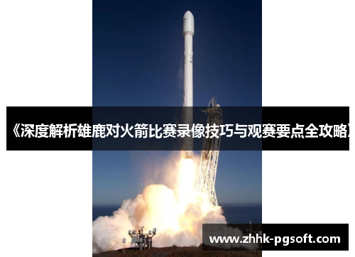 《深度解析雄鹿对火箭比赛录像技巧与观赛要点全攻略》 《深度解析雄鹿对火箭比赛录像技巧与观赛要点全攻略》