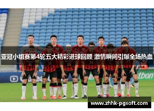 亚冠小组赛第4轮五大精彩进球回顾 激情瞬间引爆全场热血 亚冠小组赛第4轮五大精彩进球回顾 激情瞬间引爆全场热血