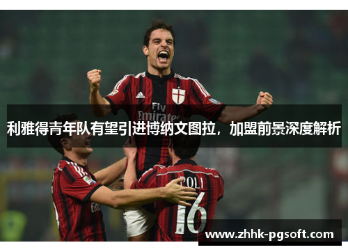 利雅得青年队有望引进博纳文图拉，加盟前景深度解析