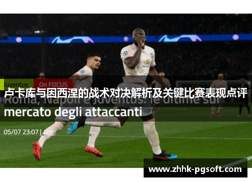 卢卡库与因西涅的战术对决解析及关键比赛表现点评
