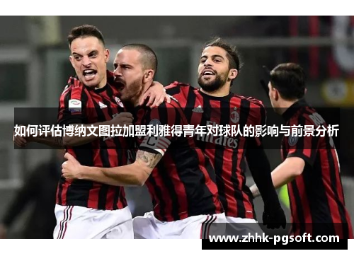 如何评估博纳文图拉加盟利雅得青年对球队的影响与前景分析