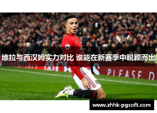 维拉与西汉姆实力对比 谁能在新赛季中脱颖而出 维拉与西汉姆实力对比 谁能在新赛季中脱颖而出
