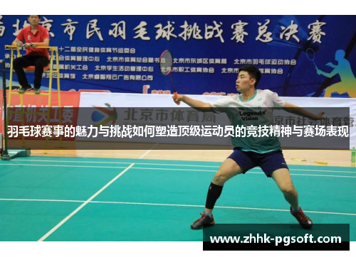 羽毛球赛事的魅力与挑战如何塑造顶级运动员的竞技精神与赛场表现