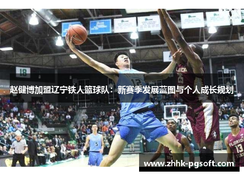 赵健博加盟辽宁铁人篮球队：新赛季发展蓝图与个人成长规划