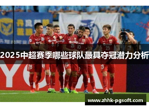 2025中超赛季哪些球队最具夺冠潜力分析