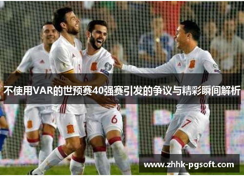 不使用VAR的世预赛40强赛引发的争议与精彩瞬间解析