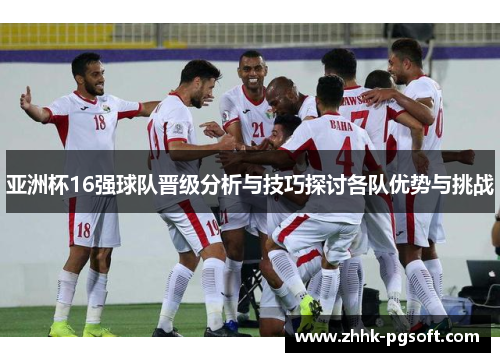 亚洲杯16强球队晋级分析与技巧探讨各队优势与挑战