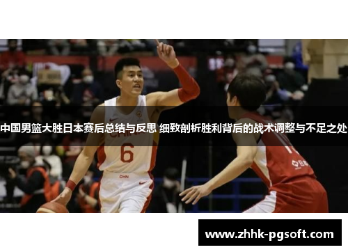中国男篮大胜日本赛后总结与反思 细致剖析胜利背后的战术调整与不足之处