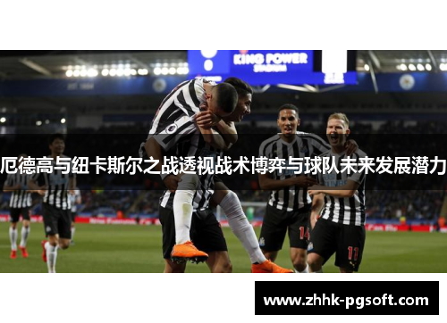 厄德高与纽卡斯尔之战透视战术博弈与球队未来发展潜力