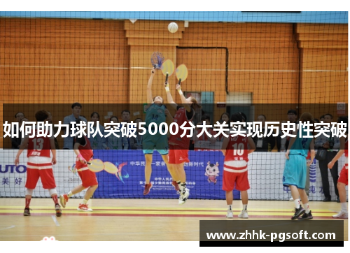 如何助力球队突破5000分大关实现历史性突破