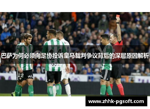 巴萨为何必须向足协投诉皇马裁判争议背后的深层原因解析