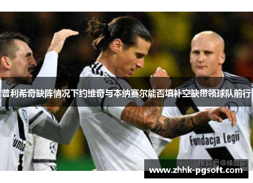 普利希奇缺阵情况下约维奇与本纳赛尔能否填补空缺带领球队前行 普利希奇缺阵情况下约维奇与本纳赛尔能否填补空缺带领球队前行