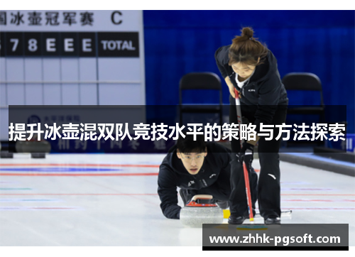 提升冰壶混双队竞技水平的策略与方法探索 提升冰壶混双队竞技水平的策略与方法探索