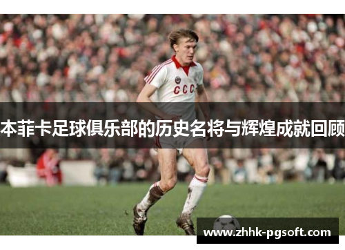 本菲卡足球俱乐部的历史名将与辉煌成就回顾