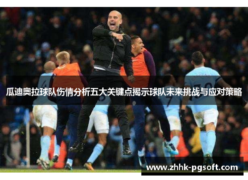 瓜迪奥拉球队伤情分析五大关键点揭示球队未来挑战与应对策略