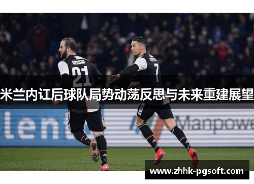 米兰内讧后球队局势动荡反思与未来重建展望