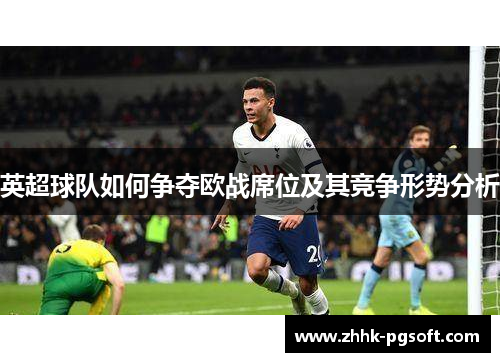 英超球队如何争夺欧战席位及其竞争形势分析
