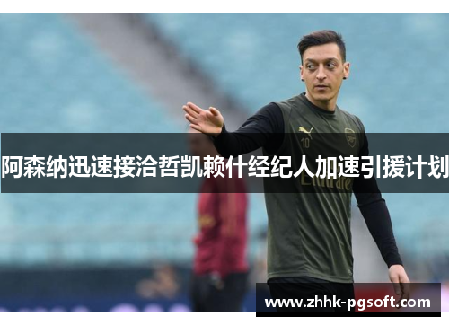 阿森纳迅速接洽哲凯赖什经纪人加速引援计划