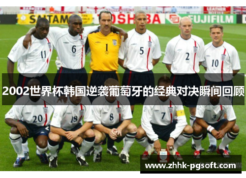 2002世界杯韩国逆袭葡萄牙的经典对决瞬间回顾 2002世界杯韩国逆袭葡萄牙的经典对决瞬间回顾