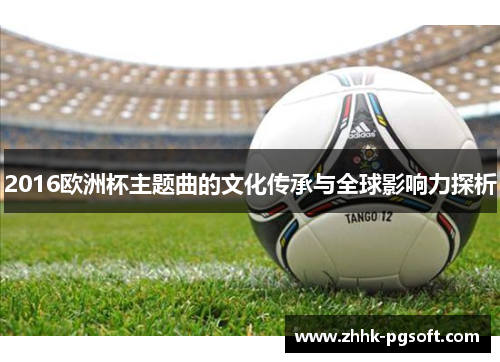 2016欧洲杯主题曲的文化传承与全球影响力探析