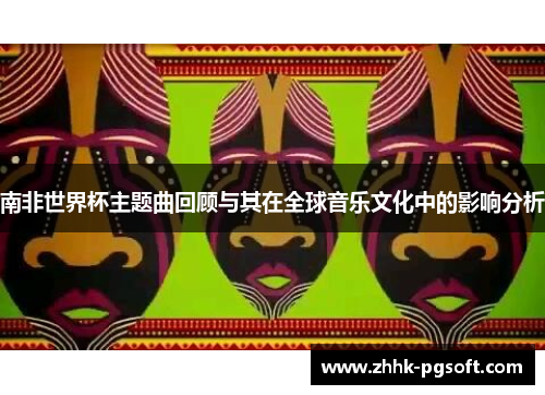 南非世界杯主题曲回顾与其在全球音乐文化中的影响分析 南非世界杯主题曲回顾与其在全球音乐文化中的影响分析