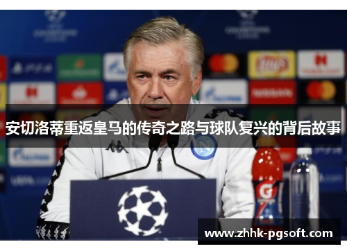 安切洛蒂重返皇马的传奇之路与球队复兴的背后故事 安切洛蒂重返皇马的传奇之路与球队复兴的背后故事