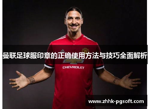 曼联足球服印章的正确使用方法与技巧全面解析