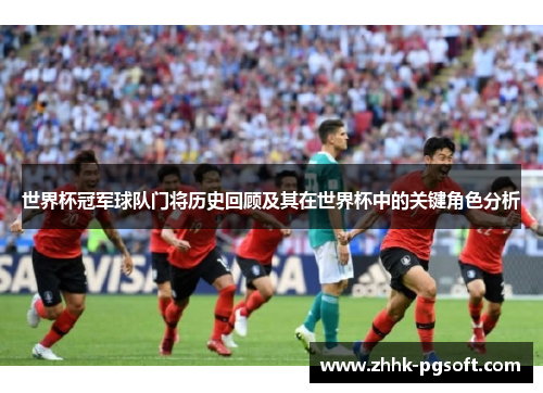 世界杯冠军球队门将历史回顾及其在世界杯中的关键角色分析