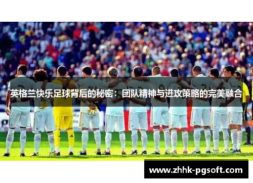 英格兰快乐足球背后的秘密：团队精神与进攻策略的完美融合