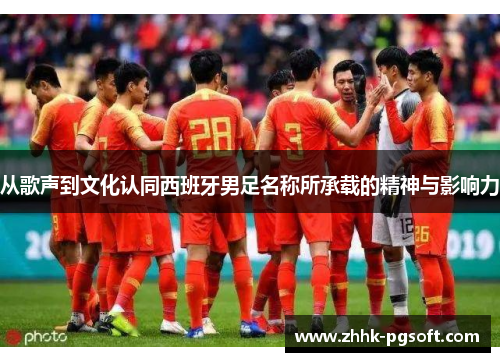 从歌声到文化认同西班牙男足名称所承载的精神与影响力