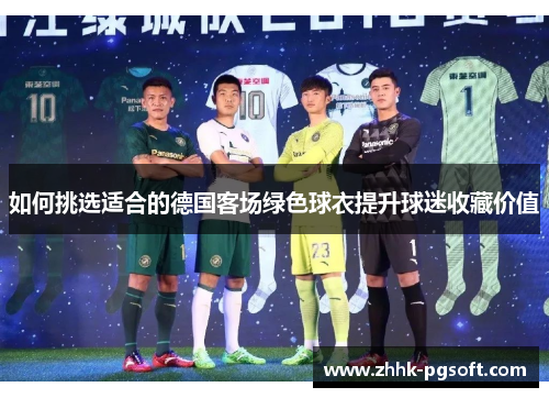 如何挑选适合的德国客场绿色球衣提升球迷收藏价值