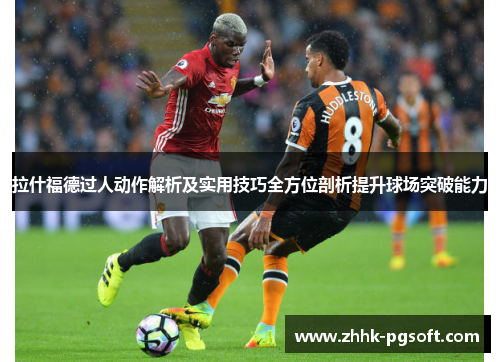 拉什福德过人动作解析及实用技巧全方位剖析提升球场突破能力