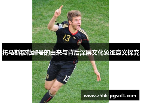 托马斯穆勒绰号的由来与背后深层文化象征意义探究