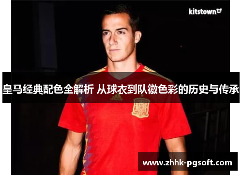 皇马经典配色全解析 从球衣到队徽色彩的历史与传承