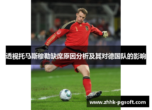 透视托马斯穆勒缺席原因分析及其对德国队的影响