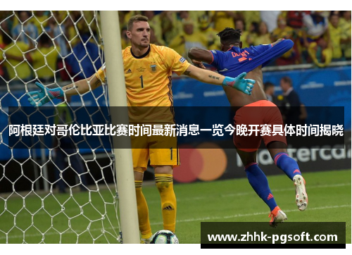 阿根廷对哥伦比亚比赛时间最新消息一览今晚开赛具体时间揭晓