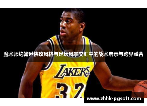 魔术师约翰逊快攻风格与足坛风暴交汇中的战术启示与跨界融合