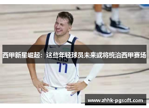 西甲新星崛起：这些年轻球员未来或将统治西甲赛场