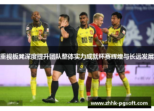 重视板凳深度提升团队整体实力成就杯赛辉煌与长远发展